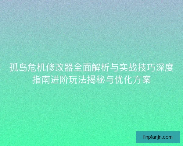 孤岛危机修改器全面解析与实战技巧深度指南进阶玩法揭秘与优化方案