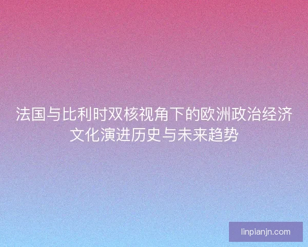 法国与比利时双核视角下的欧洲政治经济文化演进历史与未来趋势