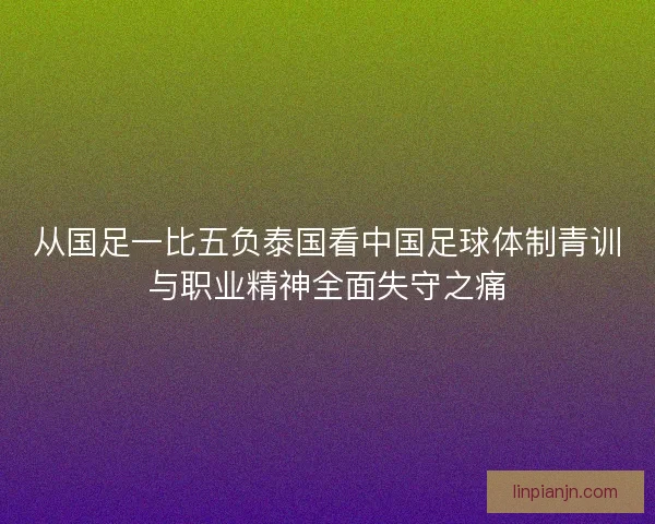 从国足一比五负泰国看中国足球体制青训与职业精神全面失守之痛
