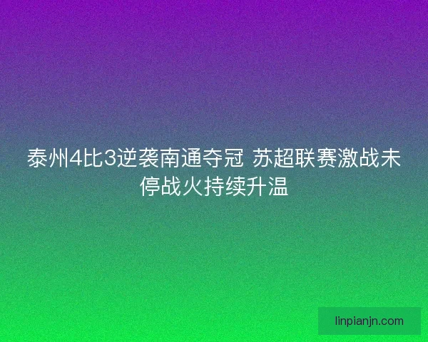 泰州4比3逆袭南通夺冠 苏超联赛激战未停战火持续升温
